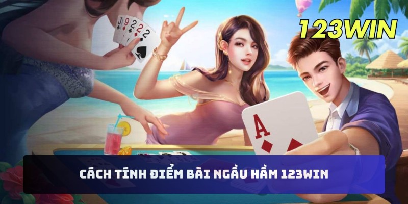 Cách tính điểm bài ngầu hầm 123WIN